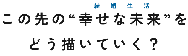 この先の幸せな未来をどう描いていく？