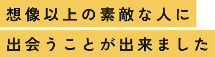 想像以上の素敵な人に出会うことが出来ました